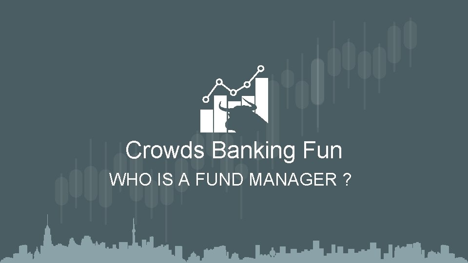 Crowds Banking Fun WHO IS A FUND MANAGER ? 