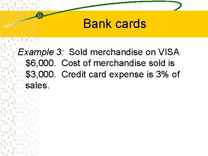 Bank cards Example 3: Sold merchandise on VISA $6, 000. Cost of merchandise sold