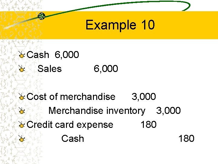 Example 10 Cash 6, 000 Sales 6, 000 Cost of merchandise 3, 000 Merchandise