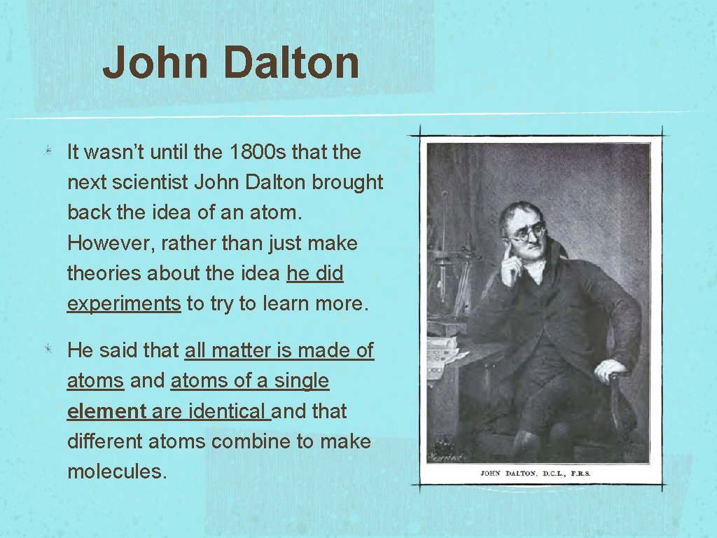 John Dalton It wasn’t until the 1800 s that the next scientist John Dalton