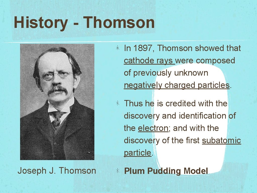History - Thomson In 1897, Thomson showed that cathode rays were composed of previously