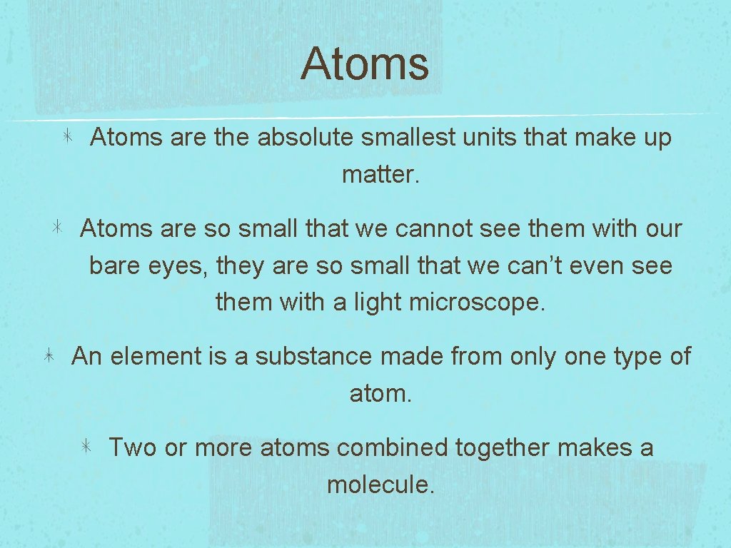 Atoms are the absolute smallest units that make up matter. Atoms are so small