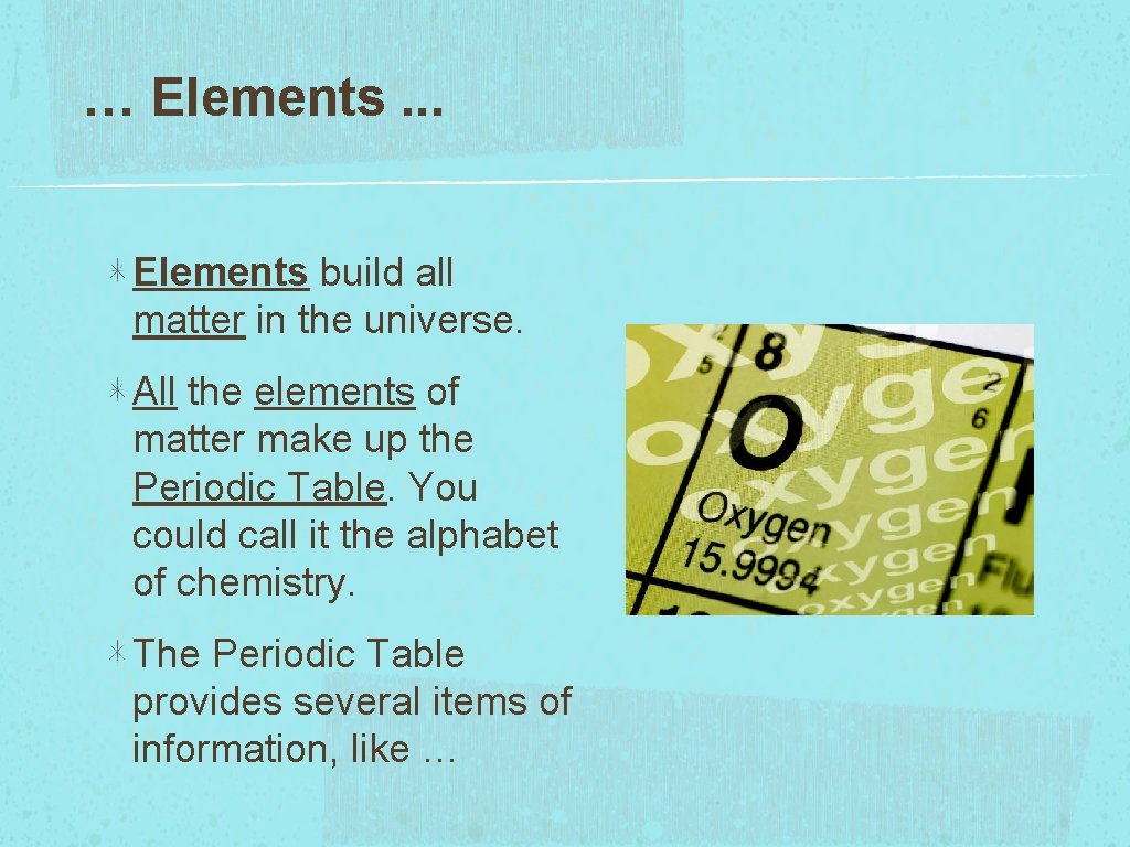 … Elements. . . Elements build all matter in the universe. All the elements