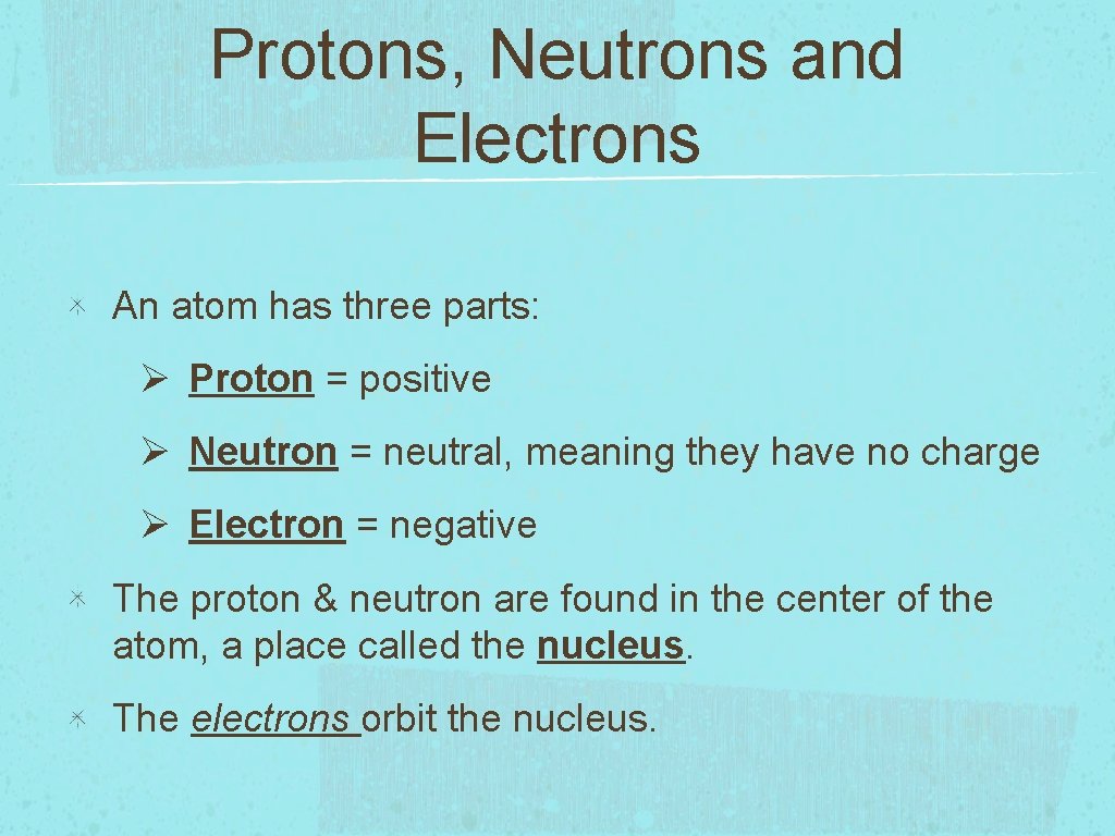 Protons, Neutrons and Electrons An atom has three parts: Ø Proton = positive Ø