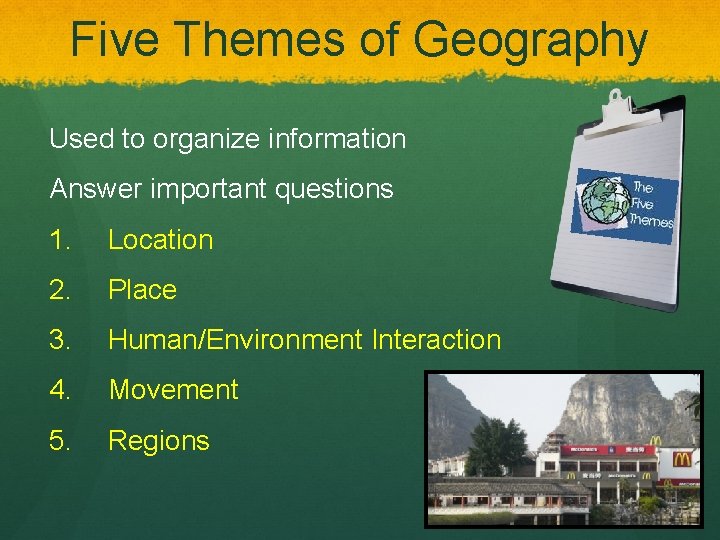 Five Themes of Geography Used to organize information Answer important questions 1. Location 2.