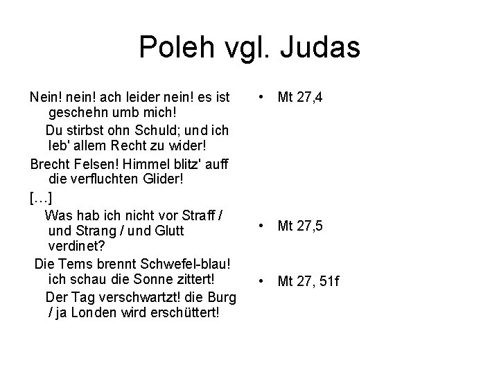 Poleh vgl. Judas Nein! nein! ach leider nein! es ist geschehn umb mich! Du