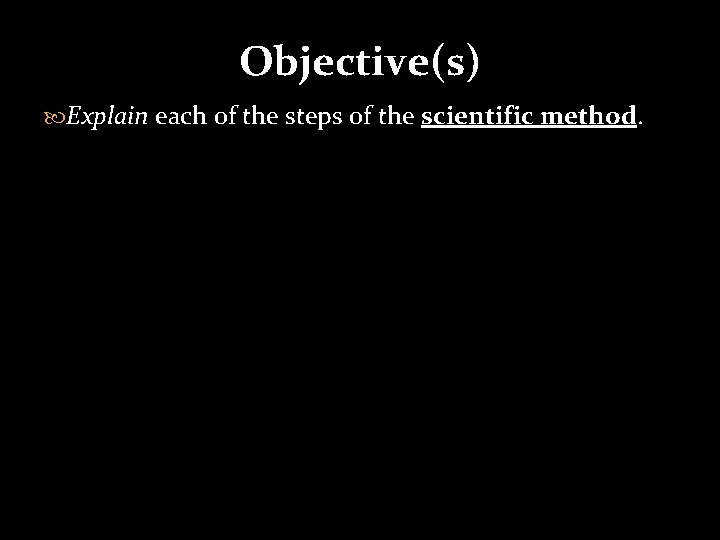 Objective(s) Explain each of the steps of the scientific method. 