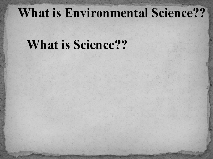 What is Environmental Science? ? What is Science? ? 