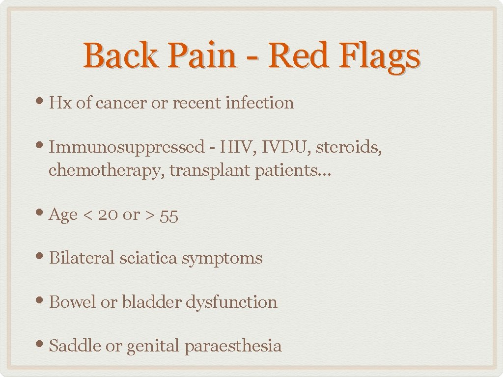 Back Pain - Red Flags • Hx of cancer or recent infection • Immunosuppressed