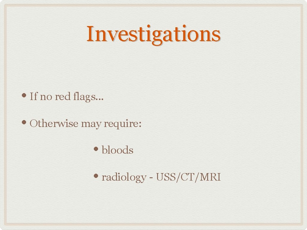 Investigations • If no red flags. . . • Otherwise may require: • bloods