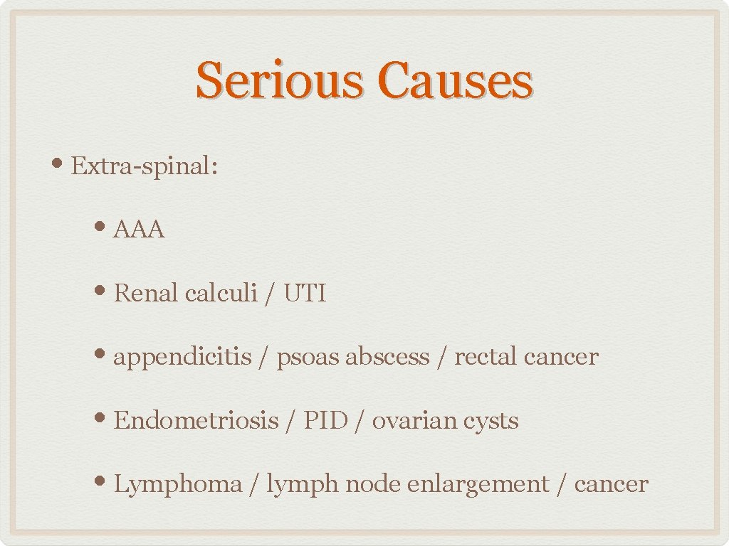 Serious Causes • Extra-spinal: • AAA • Renal calculi / UTI • appendicitis /