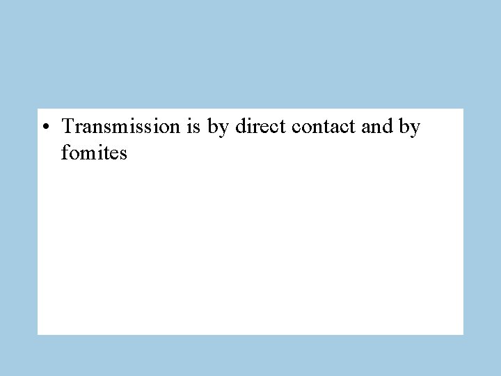  • Transmission is by direct contact and by fomites 