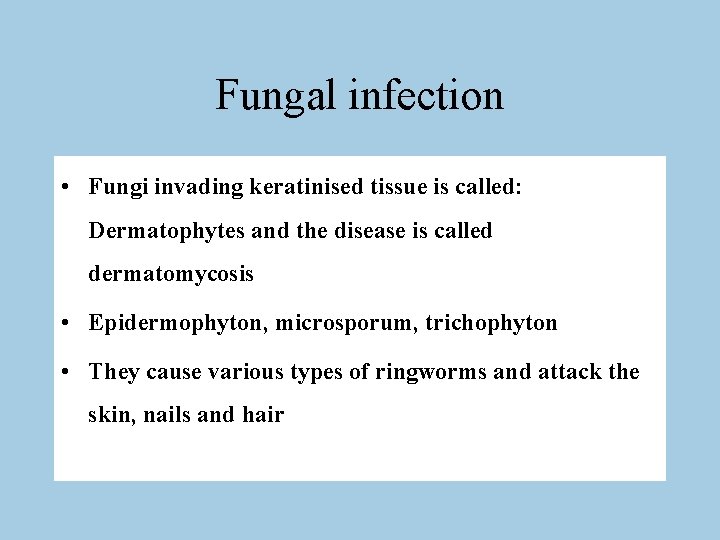 Fungal infection • Fungi invading keratinised tissue is called: Dermatophytes and the disease is