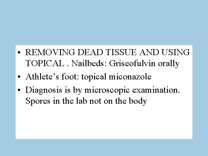  • REMOVING DEAD TISSUE AND USING TOPICAL. Nailbeds: Griseofulvin orally • Athlete’s foot: