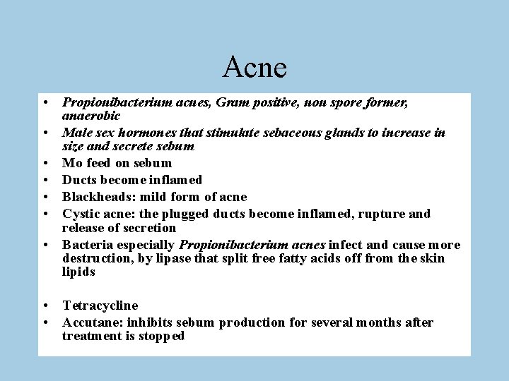 Acne • Propionibacterium acnes, Gram positive, non spore former, anaerobic • Male sex hormones