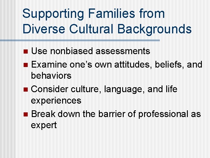 Supporting Families from Diverse Cultural Backgrounds Use nonbiased assessments n Examine one’s own attitudes,
