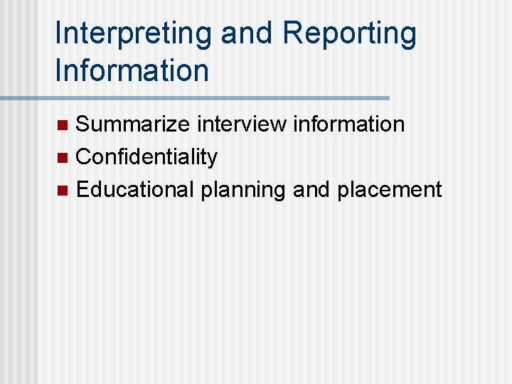 Interpreting and Reporting Information Summarize interview information n Confidentiality n Educational planning and placement