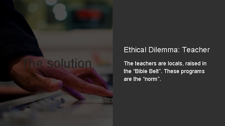 Ethical Dilemma: Teacher The solution The teachers are locals, raised in the “Bible Belt”.