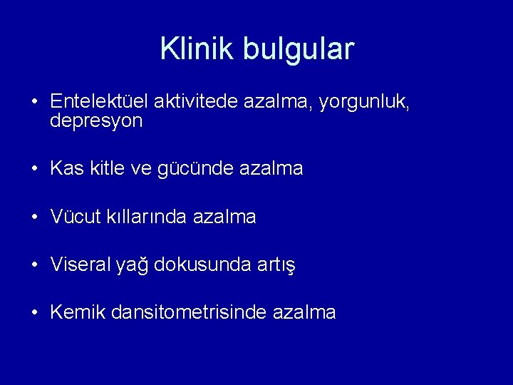 Klinik bulgular • Entelektüel aktivitede azalma, yorgunluk, depresyon • Kas kitle ve gücünde azalma