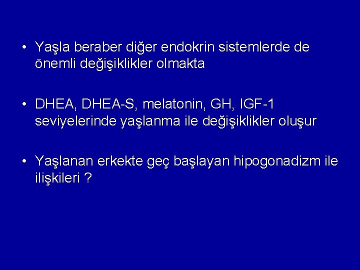  • Yaşla beraber diğer endokrin sistemlerde de önemli değişiklikler olmakta • DHEA, DHEA-S,