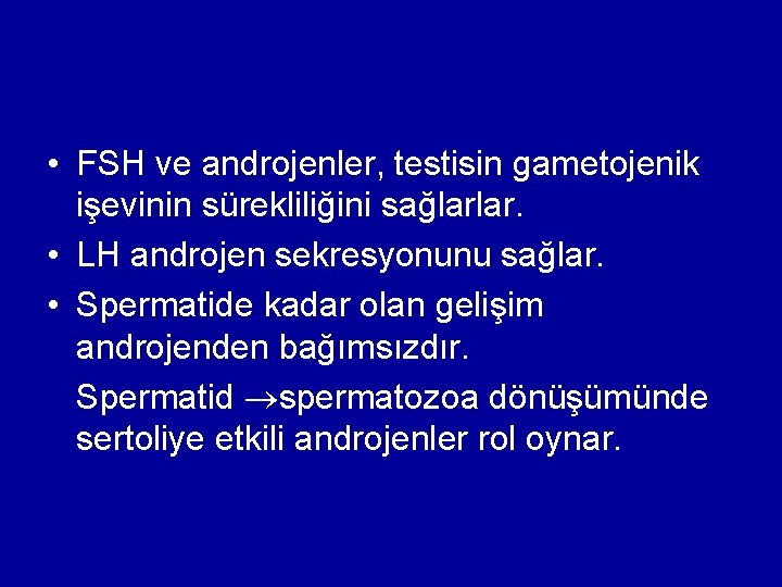  • FSH ve androjenler, testisin gametojenik işevinin sürekliliğini sağlarlar. • LH androjen sekresyonunu