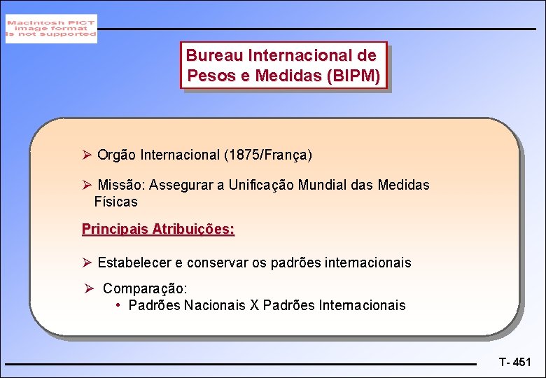 Bureau Internacional de Pesos e Medidas (BIPM) Ø Orgão Internacional (1875/França) Ø Missão: Assegurar