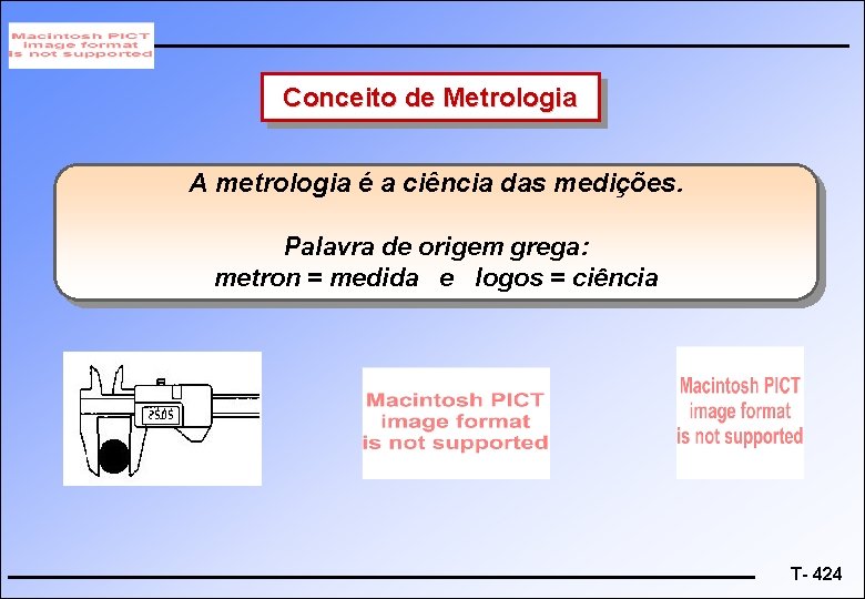 Conceito de Metrologia A metrologia é a ciência das medições. Palavra de origem grega: