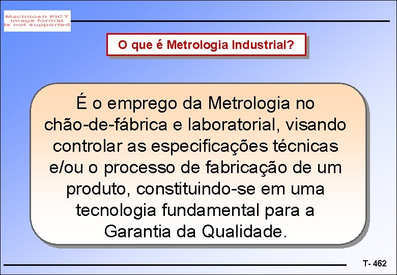 O que é Metrologia Industrial? É o emprego da Metrologia no chão-de-fábrica e laboratorial,