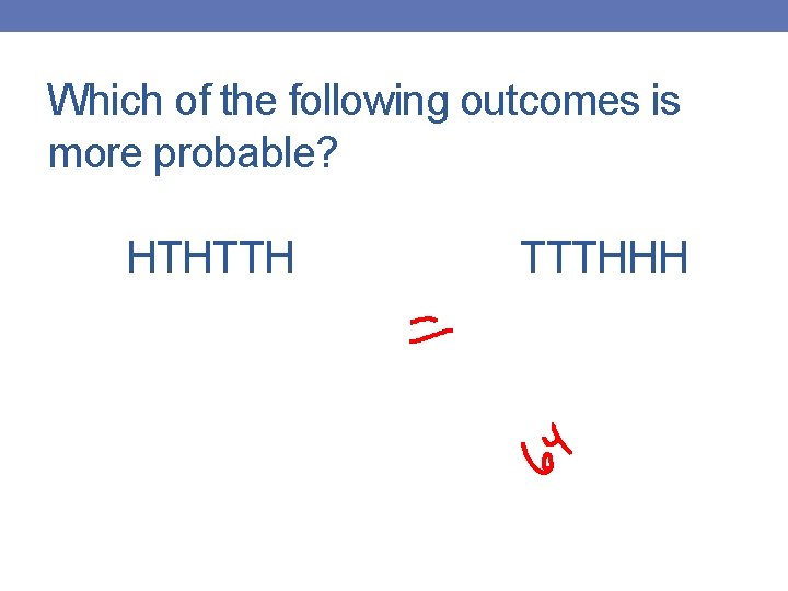 Which of the following outcomes is more probable? HTHTTH TTTHHH 