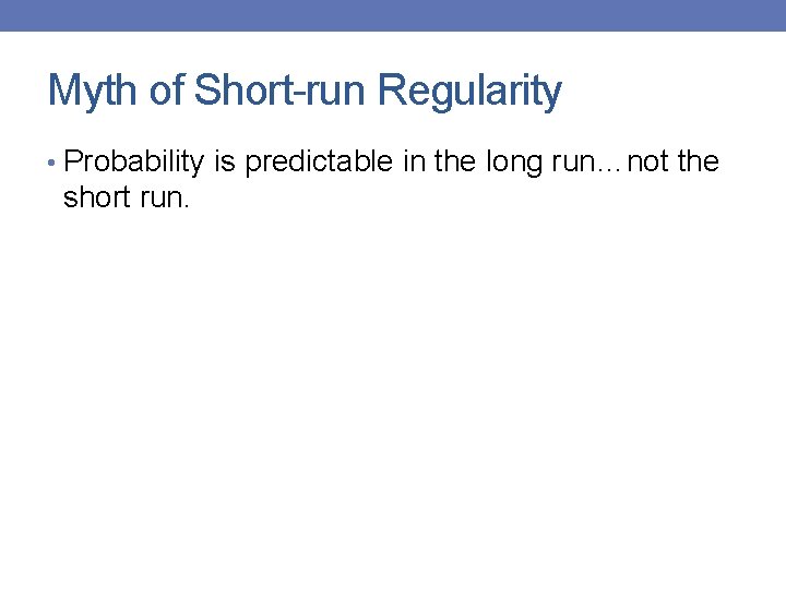 Myth of Short-run Regularity • Probability is predictable in the long run…not the short