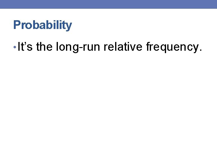 Probability • It’s the long-run relative frequency. 