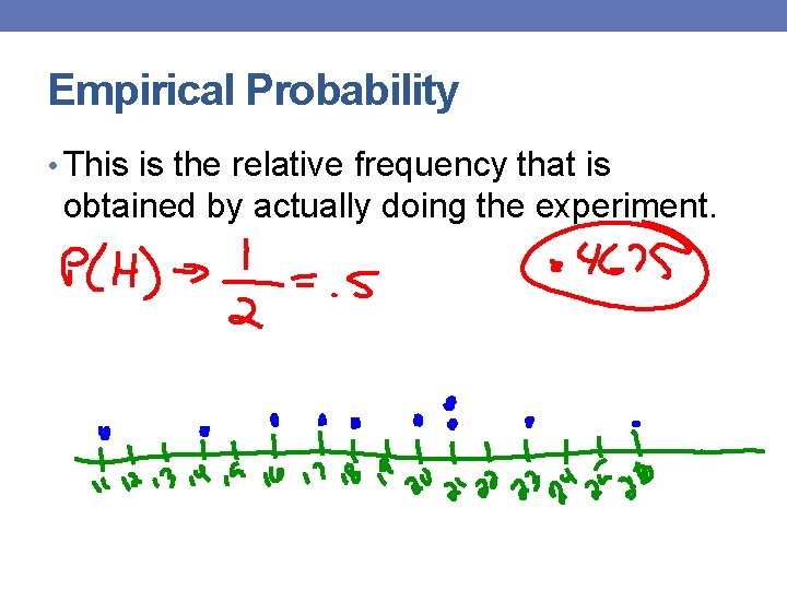 Empirical Probability • This is the relative frequency that is obtained by actually doing