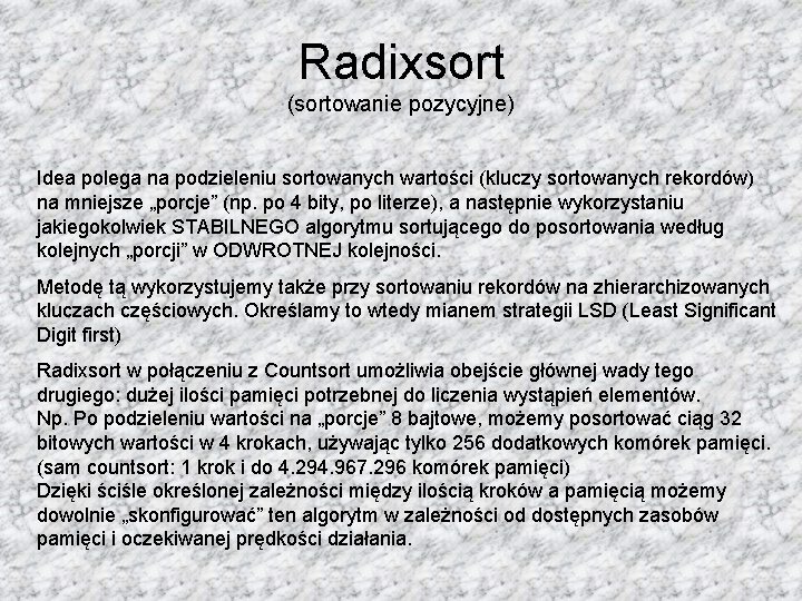 Radixsort (sortowanie pozycyjne) Idea polega na podzieleniu sortowanych wartości (kluczy sortowanych rekordów) na mniejsze