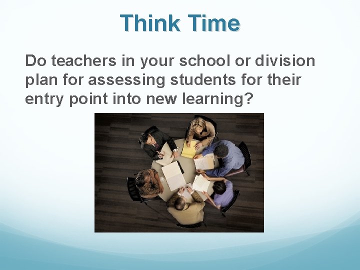 Think Time Do teachers in your school or division plan for assessing students for