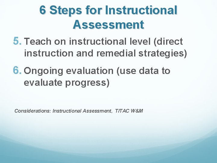 6 Steps for Instructional Assessment 5. Teach on instructional level (direct instruction and remedial