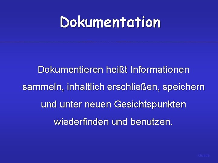 Dokumentation Dokumentieren heißt Informationen sammeln, inhaltlich erschließen, speichern und unter neuen Gesichtspunkten wiederfinden und