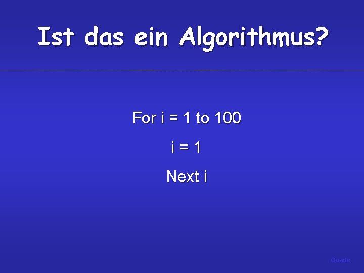 Ist das ein Algorithmus? For i = 1 to 100 i=1 Next i Quade