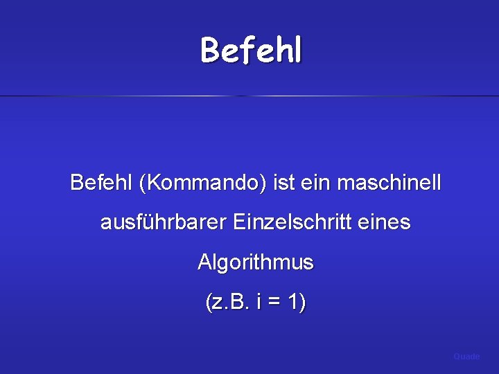 Befehl (Kommando) ist ein maschinell ausführbarer Einzelschritt eines Algorithmus (z. B. i = 1)