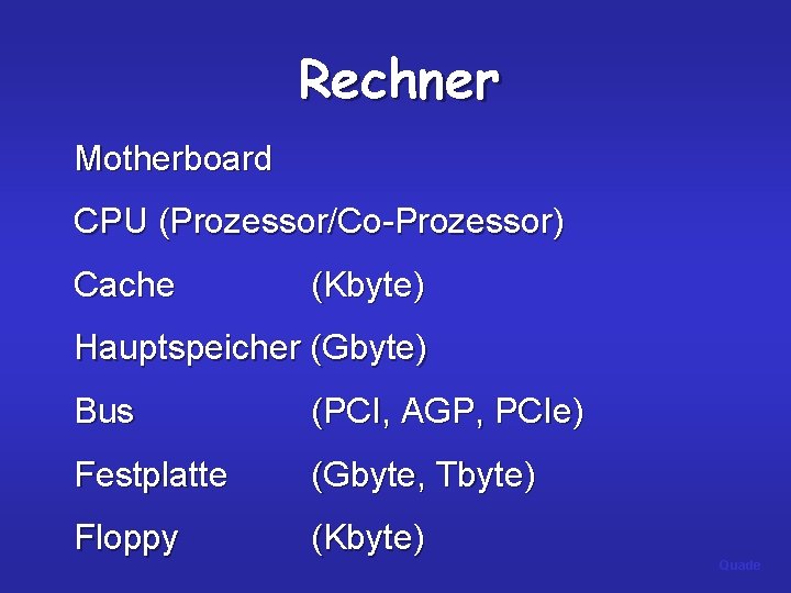 Rechner Motherboard CPU (Prozessor/Co-Prozessor) Cache (Kbyte) Hauptspeicher (Gbyte) Bus (PCI, AGP, PCIe) Festplatte (Gbyte,