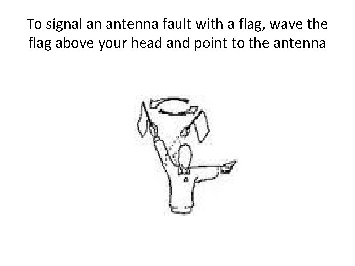 To signal an antenna fault with a flag, wave the flag above your head