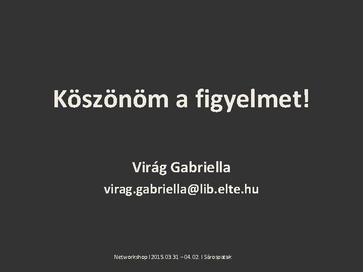 Köszönöm a figyelmet! Virág Gabriella virag. gabriella@lib. elte. hu Networkshop l 2015. 03. 31