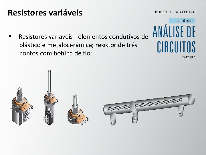 Resistores variáveis § Resistores variáveis - elementos condutivos de plástico e metalocerâmica; resistor de