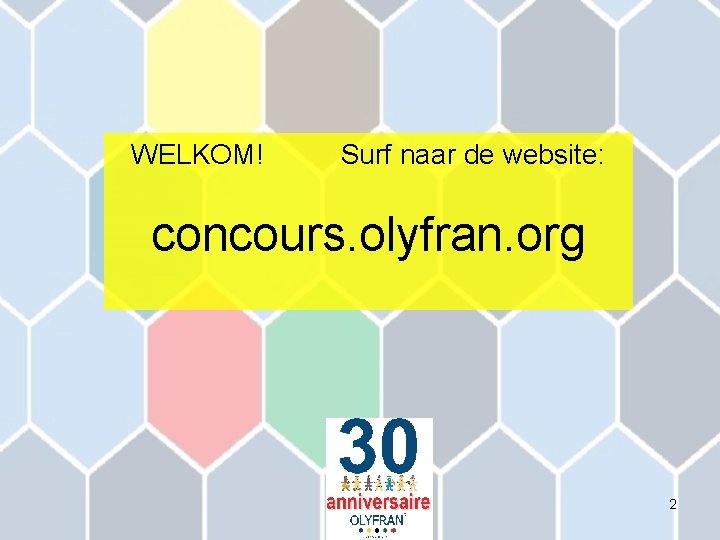 WELKOM! Surf naar de website: concours. olyfran. org 2 