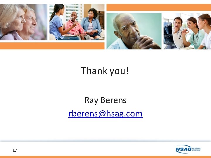 Thank you! Ray Berens rberens@hsag. com 17 