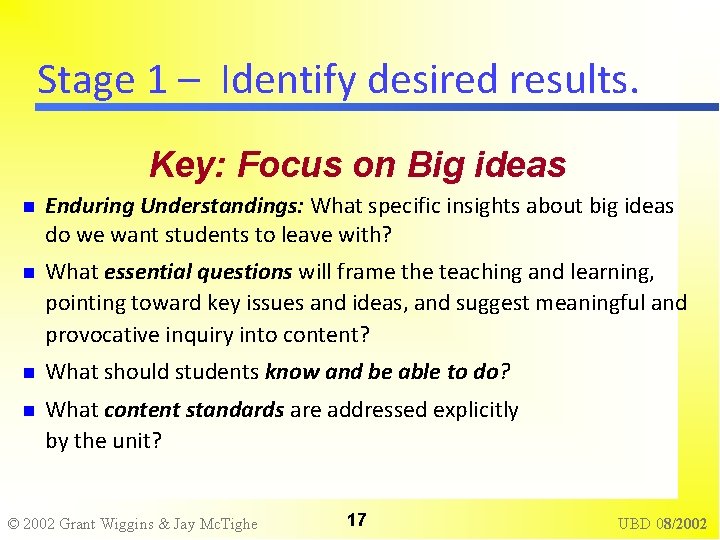 Stage 1 – Identify desired results. Key: Focus on Big ideas Enduring Understandings: What