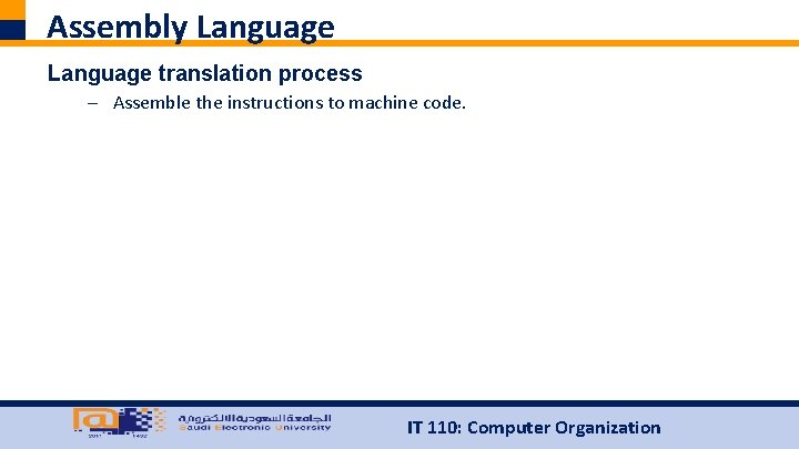 Assembly Language translation process – Assemble the instructions to machine code. IT 110: Computer