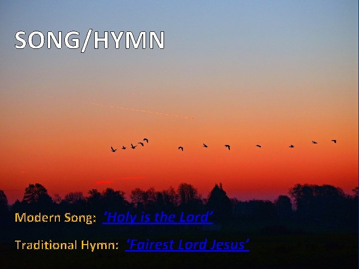 SONG/HYMN Modern Song: ‘Holy is the Lord’ Traditional Hymn: ‘Fairest Lord Jesus’ 