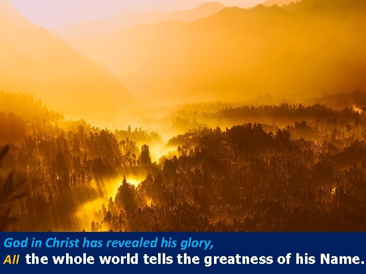 God in Christ has revealed his glory, All the whole world tells the greatness