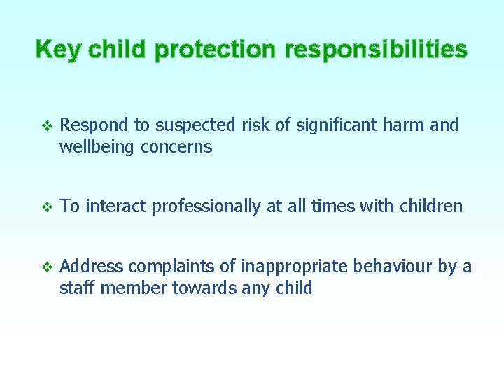 Key child protection responsibilities v Respond to suspected risk of significant harm and wellbeing