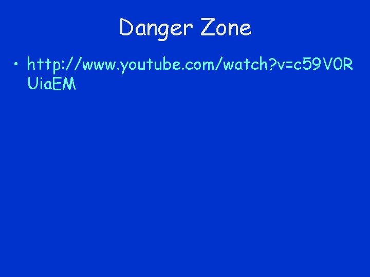 Danger Zone • http: //www. youtube. com/watch? v=c 59 V 0 R Uia. EM